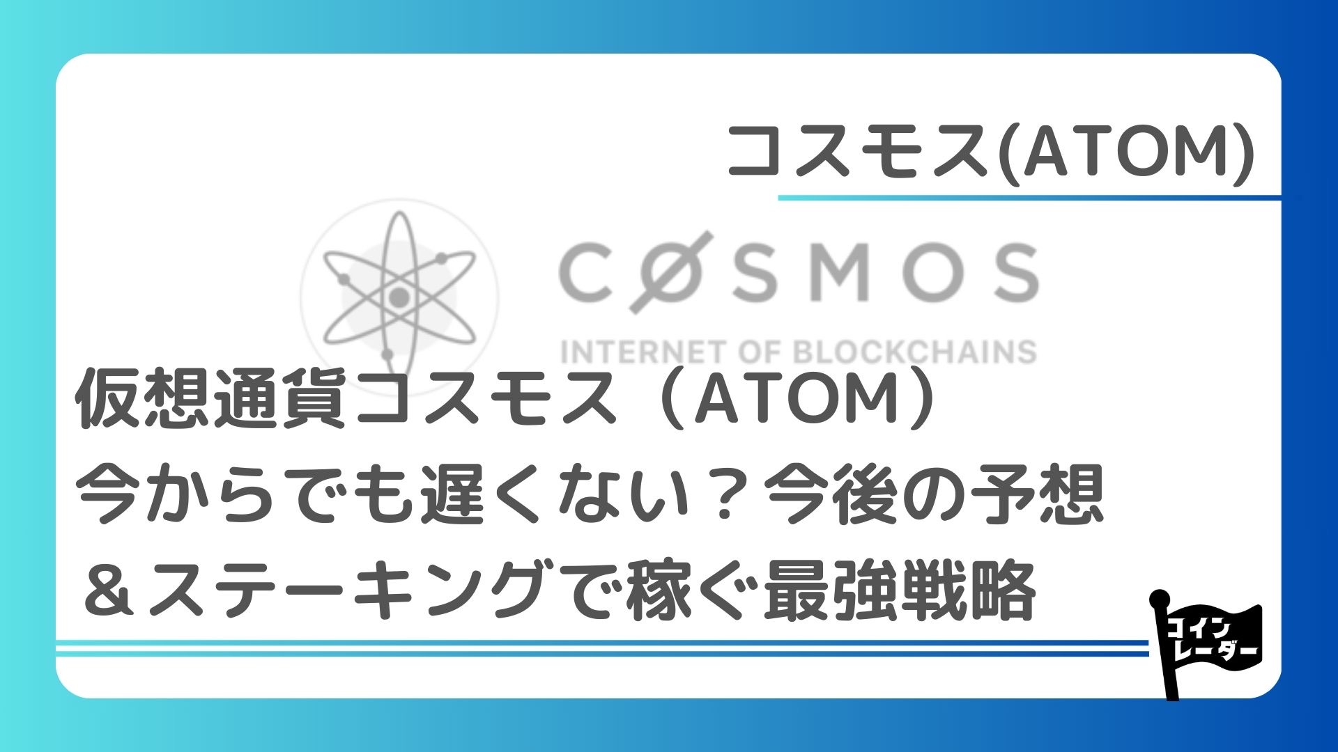 仮想通貨コスモス（ATOM）｜今からでも遅くない？今後の予想＆ステーキングで稼ぐ最強戦略｜コインレーダー
